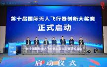 第十届国际无人飞行器创新大奖赛在四川自贡正式启幕