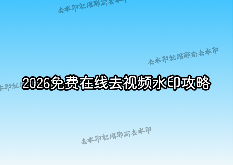 视频去水印在线怎么操作？2026年好用的免费在线视频去水印工具和方法全攻略