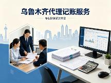 乌鲁木齐代理记账服务哪家靠谱？本地优质选择大盘点