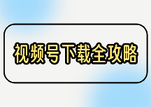 视频号视频怎么下载？电脑端和手机端2026最全下载方法盘点