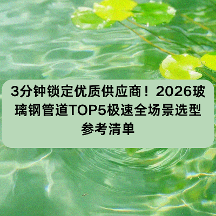 3分钟锁定优质供应商！2026玻璃钢管道TOP5极速全场景选型参考清单